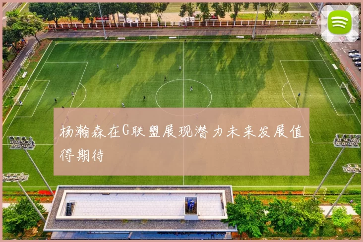 杨瀚森在G联盟展现潜力未来发展值得期待