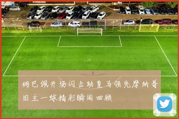 姆巴佩开场闪击助皇马领先摩纳哥旧主一球精彩瞬间回顾